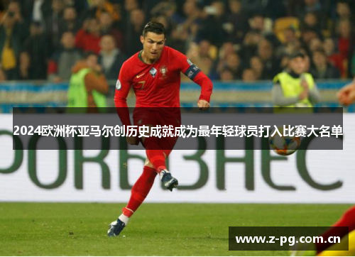 2024欧洲杯亚马尔创历史成就成为最年轻球员打入比赛大名单 2024欧洲杯亚马尔创历史成就成为最年轻球员打入比赛大名单