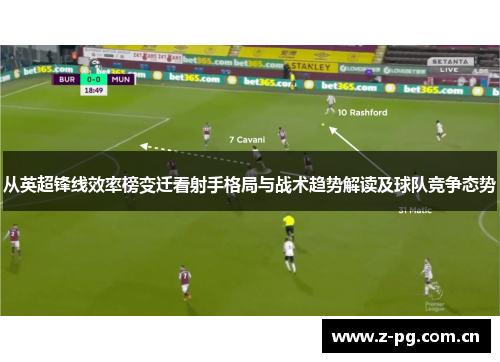 从英超锋线效率榜变迁看射手格局与战术趋势解读及球队竞争态势