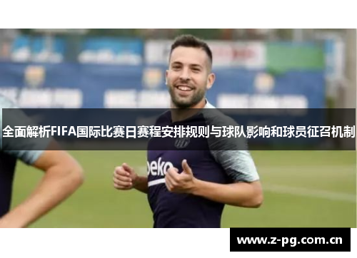 全面解析FIFA国际比赛日赛程安排规则与球队影响和球员征召机制 全面解析FIFA国际比赛日赛程安排规则与球队影响和球员征召机制
